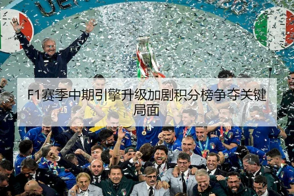 F1赛季中期引擎升级加剧积分榜争夺关键局面
